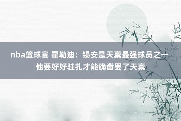 nba篮球赛 霍勒迪：锡安是天禀最强球员之一 他要好好驻扎才能确凿罢了天禀