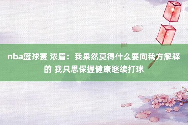 nba篮球赛 浓眉：我果然莫得什么要向我方解释的 我只思保握健康继续打球