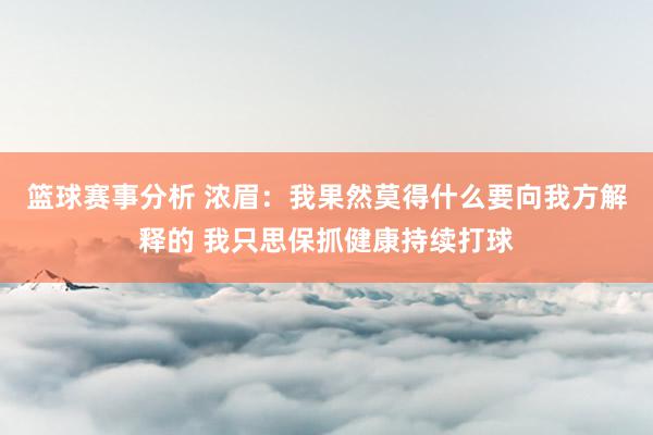 篮球赛事分析 浓眉：我果然莫得什么要向我方解释的 我只思保抓健康持续打球