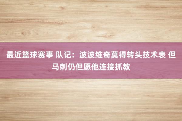 最近篮球赛事 队记：波波维奇莫得转头技术表 但马刺仍但愿他连接抓教