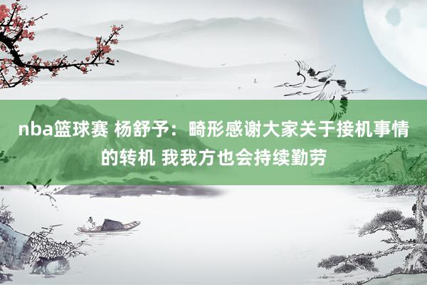 nba篮球赛 杨舒予：畸形感谢大家关于接机事情的转机 我我方也会持续勤劳