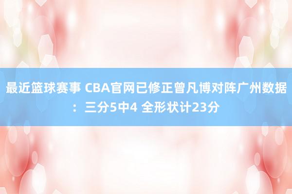 最近篮球赛事 CBA官网已修正曾凡博对阵广州数据：三分5中4 全形状计23分