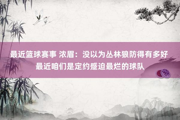 最近篮球赛事 浓眉：没以为丛林狼防得有多好 最近咱们是定约蹙迫最烂的球队