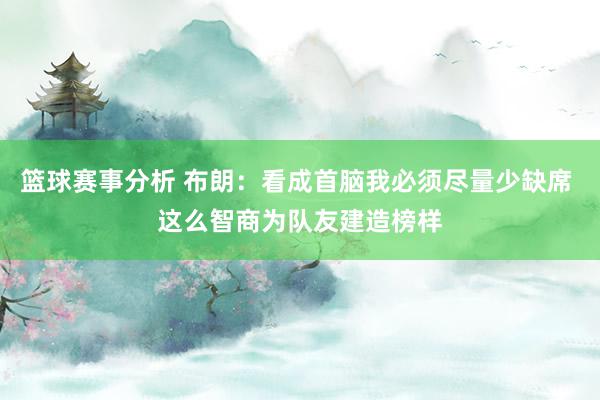 篮球赛事分析 布朗：看成首脑我必须尽量少缺席 这么智商为队友建造榜样