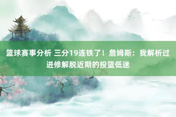 篮球赛事分析 三分19连铁了！詹姆斯：我解析过进修解脱近期的投篮低迷