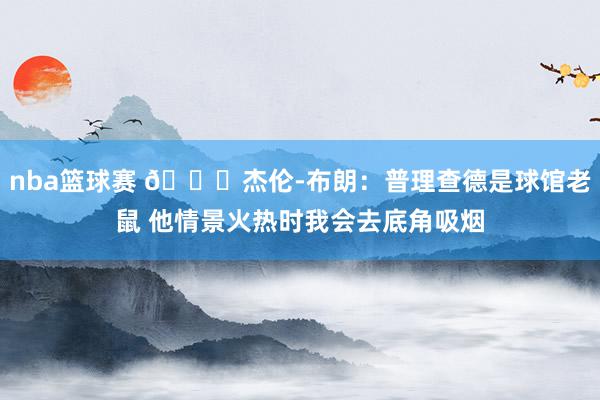 nba篮球赛 😂杰伦-布朗：普理查德是球馆老鼠 他情景火热时我会去底角吸烟