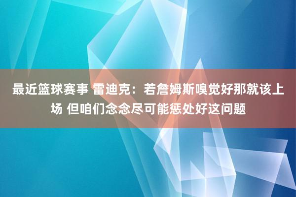 最近篮球赛事 雷迪克：若詹姆斯嗅觉好那就该上场 但咱们念念尽可能惩处好这问题