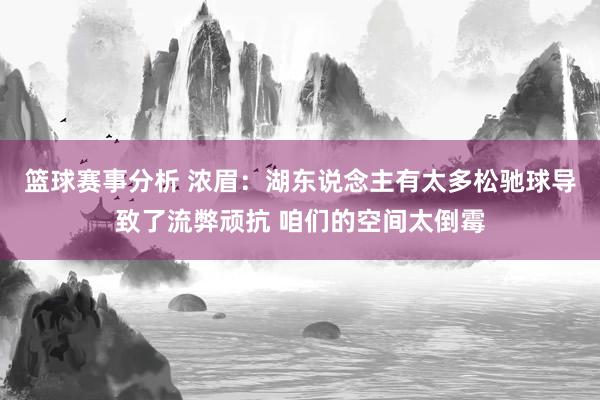 篮球赛事分析 浓眉：湖东说念主有太多松驰球导致了流弊顽抗 咱们的空间太倒霉