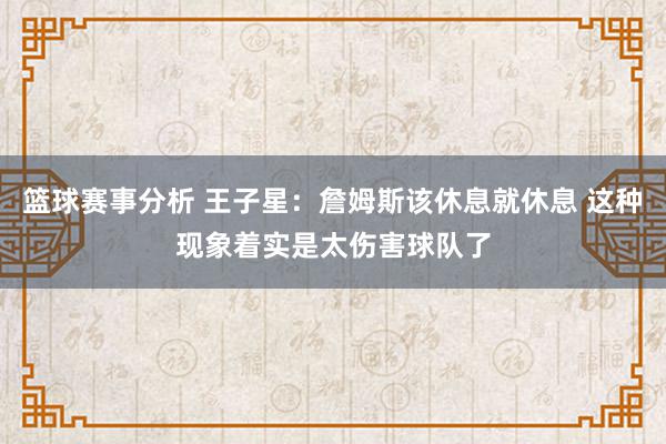 篮球赛事分析 王子星：詹姆斯该休息就休息 这种现象着实是太伤害球队了