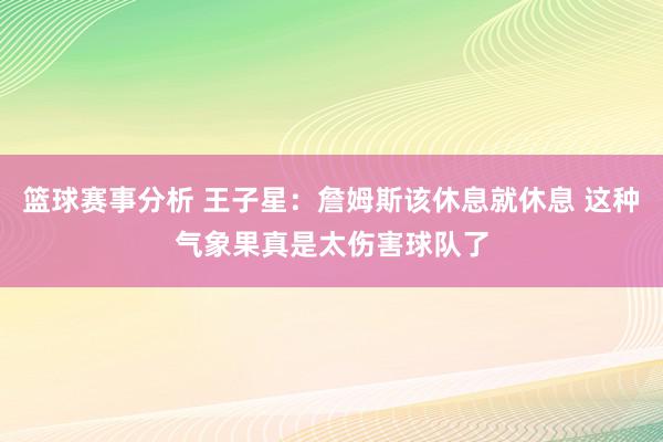 篮球赛事分析 王子星：詹姆斯该休息就休息 这种气象果真是太伤害球队了