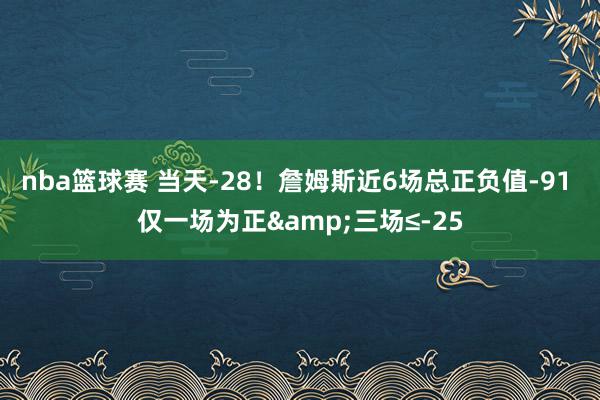 nba篮球赛 当天-28！詹姆斯近6场总正负值-91 仅一场为正&三场≤-25