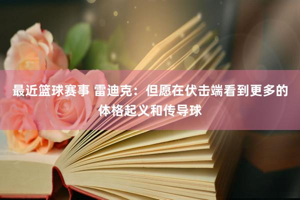 最近篮球赛事 雷迪克：但愿在伏击端看到更多的体格起义和传导球