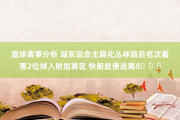 篮球赛事分析 湖东说念主腐化丛林狼后名次着落2位掉入附加赛区 快船趁便逃离😋