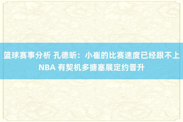 篮球赛事分析 孔德昕：小崔的比赛速度已经跟不上NBA 有契机多搪塞展定约晋升