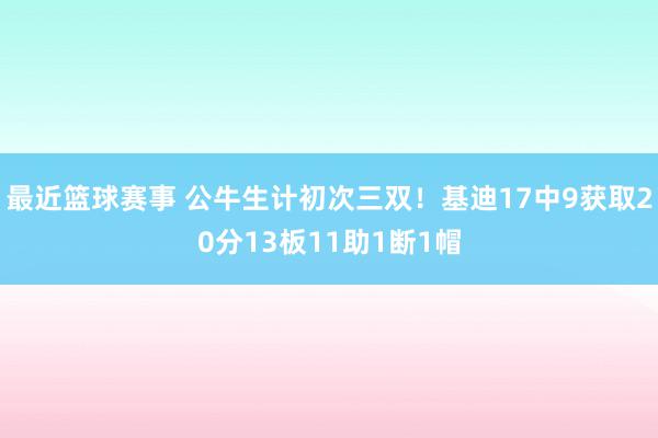 最近篮球赛事 公牛生计初次三双！基迪17中9获取20分13板11助1断1帽