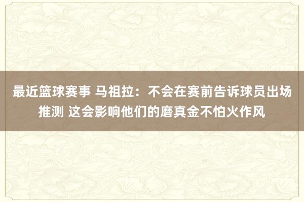 最近篮球赛事 马祖拉：不会在赛前告诉球员出场推测 这会影响他们的磨真金不怕火作风