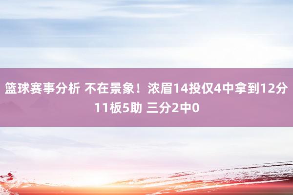 篮球赛事分析 不在景象！浓眉14投仅4中拿到12分11板5助 三分2中0