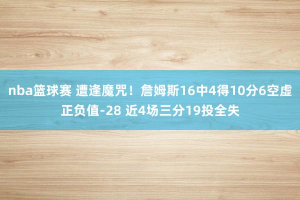 nba篮球赛 遭逢魔咒！詹姆斯16中4得10分6空虚正负值-28 近4场三分19投全失