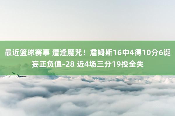 最近篮球赛事 遭逢魔咒！詹姆斯16中4得10分6诞妄正负值-28 近4场三分19投全失