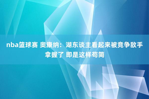 nba篮球赛 奥康纳：湖东谈主看起来被竞争敌手拿握了 即是这样苟简