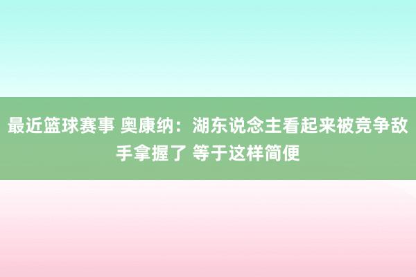 最近篮球赛事 奥康纳：湖东说念主看起来被竞争敌手拿握了 等于这样简便