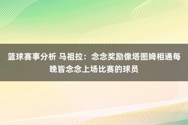 篮球赛事分析 马祖拉：念念奖励像塔图姆相通每晚皆念念上场比赛的球员