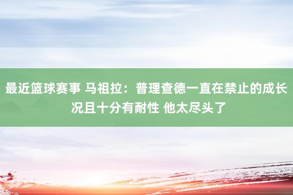 最近篮球赛事 马祖拉：普理查德一直在禁止的成长 况且十分有耐性 他太尽头了