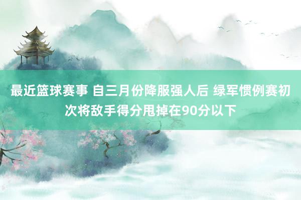 最近篮球赛事 自三月份降服强人后 绿军惯例赛初次将敌手得分甩掉在90分以下