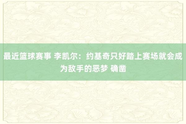 最近篮球赛事 李凯尔：约基奇只好踏上赛场就会成为敌手的恶梦 确凿