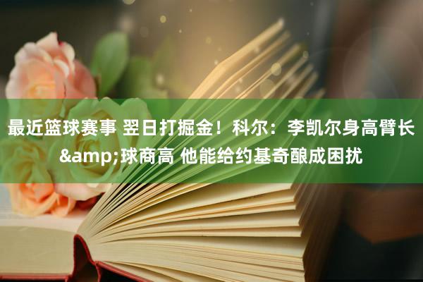 最近篮球赛事 翌日打掘金！科尔：李凯尔身高臂长&球商高 他能给约基奇酿成困扰