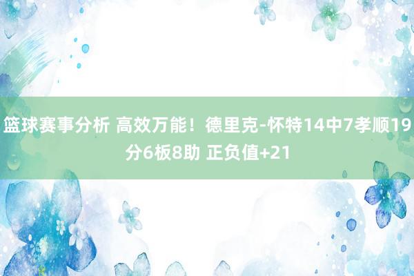 篮球赛事分析 高效万能！德里克-怀特14中7孝顺19分6板8助 正负值+21