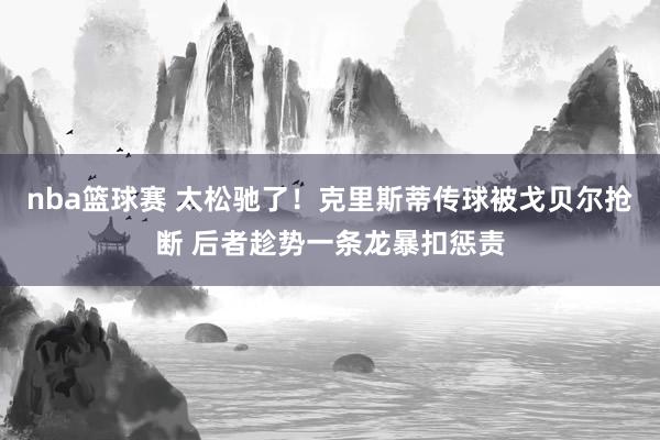 nba篮球赛 太松驰了！克里斯蒂传球被戈贝尔抢断 后者趁势一条龙暴扣惩责