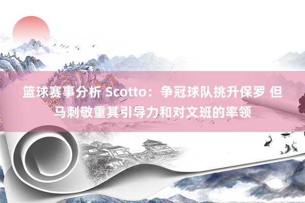 篮球赛事分析 Scotto：争冠球队挑升保罗 但马刺敬重其引导力和对文班的率领