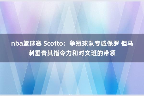 nba篮球赛 Scotto：争冠球队专诚保罗 但马刺垂青其指令力和对文班的带领