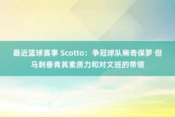 最近篮球赛事 Scotto：争冠球队稀奇保罗 但马刺垂青其素质力和对文班的带领