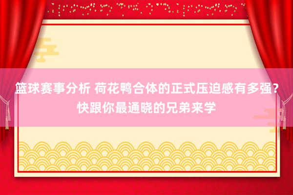 篮球赛事分析 荷花鸭合体的正式压迫感有多强？快跟你最通晓的兄弟来学