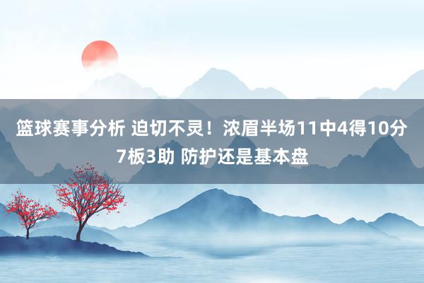 篮球赛事分析 迫切不灵！浓眉半场11中4得10分7板3助 防护还是基本盘