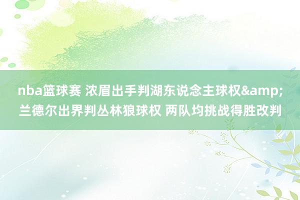 nba篮球赛 浓眉出手判湖东说念主球权&兰德尔出界判丛林狼球权 两队均挑战得胜改判