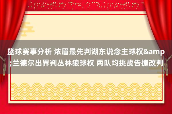 篮球赛事分析 浓眉最先判湖东说念主球权&兰德尔出界判丛林狼球权 两队均挑战告捷改判