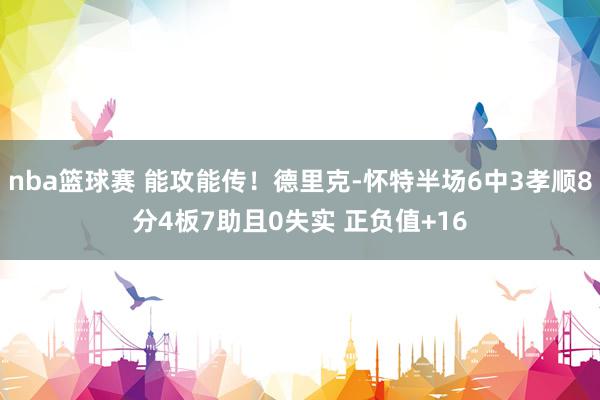 nba篮球赛 能攻能传！德里克-怀特半场6中3孝顺8分4板7助且0失实 正负值+16