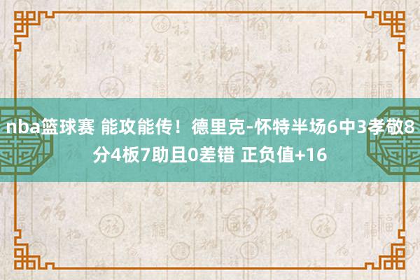 nba篮球赛 能攻能传！德里克-怀特半场6中3孝敬8分4板7助且0差错 正负值+16