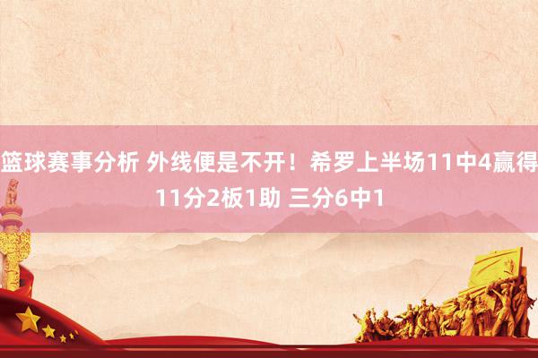 篮球赛事分析 外线便是不开！希罗上半场11中4赢得11分2板1助 三分6中1