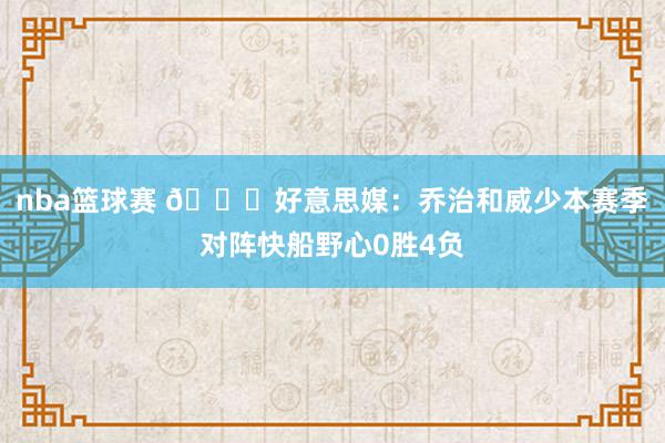 nba篮球赛 👀好意思媒：乔治和威少本赛季对阵快船野心0胜4负