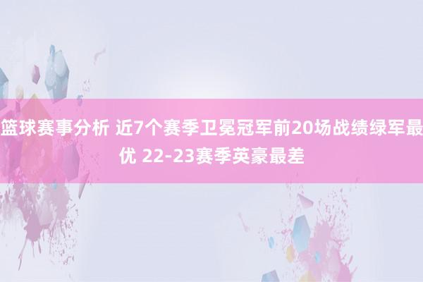 篮球赛事分析 近7个赛季卫冕冠军前20场战绩绿军最优 22-23赛季英豪最差