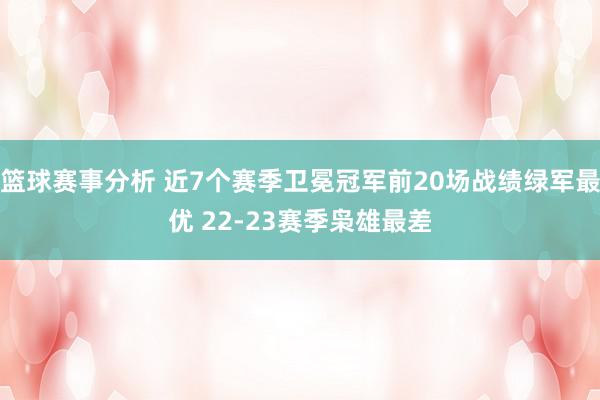 篮球赛事分析 近7个赛季卫冕冠军前20场战绩绿军最优 22-23赛季枭雄最差