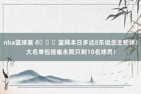 nba篮球赛 👀篮网本日多达8东说念主轮休！大名单包括崔永熙只剩10名球员！