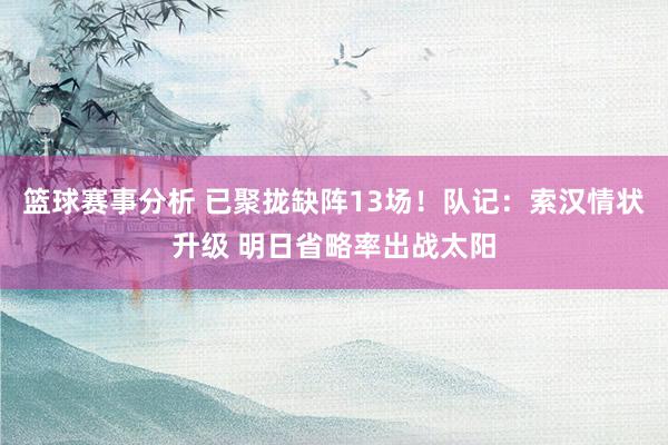 篮球赛事分析 已聚拢缺阵13场！队记：索汉情状升级 明日省略率出战太阳