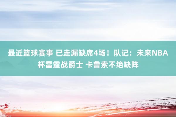 最近篮球赛事 已走漏缺席4场！队记：未来NBA杯雷霆战爵士 卡鲁索不绝缺阵