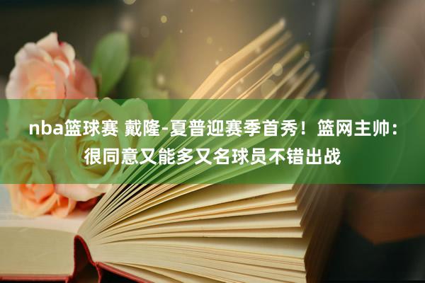 nba篮球赛 戴隆-夏普迎赛季首秀！篮网主帅：很同意又能多又名球员不错出战