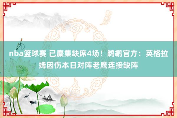 nba篮球赛 已麇集缺席4场！鹈鹕官方：英格拉姆因伤本日对阵老鹰连接缺阵